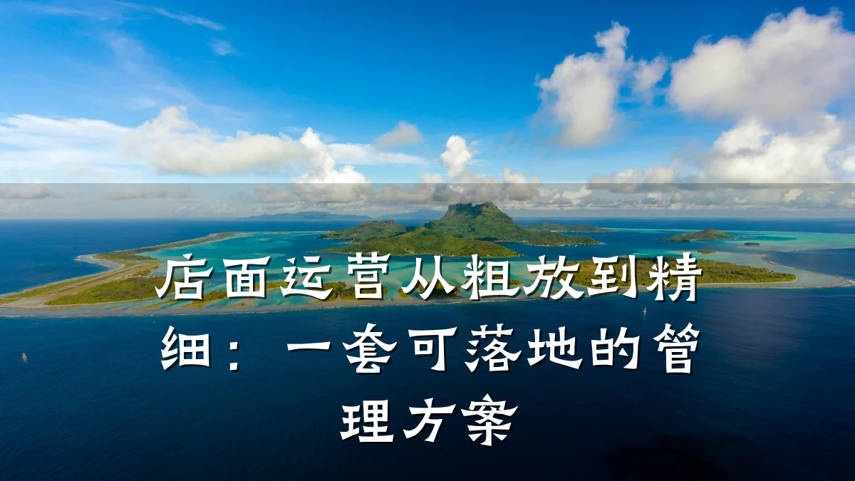店面运营从粗放到精细:一套可落地的管理方案
